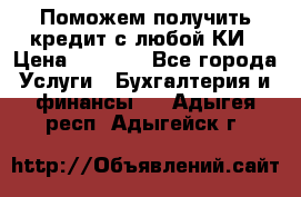 Поможем получить кредит с любой КИ › Цена ­ 1 050 - Все города Услуги » Бухгалтерия и финансы   . Адыгея респ.,Адыгейск г.